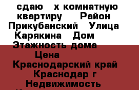 сдаю 2-х комнатную квартиру.  › Район ­ Прикубанский › Улица ­ Карякина › Дом ­ 17 › Этажность дома ­ 16 › Цена ­ 20 000 - Краснодарский край, Краснодар г. Недвижимость » Квартиры аренда   . Краснодарский край,Краснодар г.